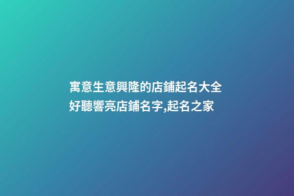 寓意生意興隆的店鋪起名大全 好聽響亮店鋪名字,起名之家